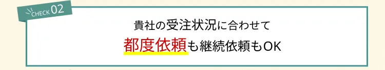 貴社の受注状況に合わせて都度依頼も継続依頼もOK