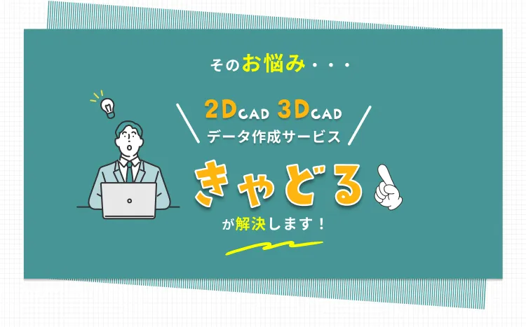 そのお悩み2D-CAD　3D-CADデータ作成サービスきゃどるが解決します！
